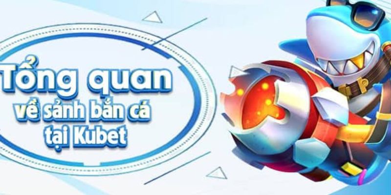 Thông tin tổng quan về sảnh bắn cá tại KUBET