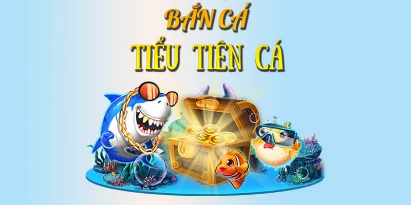 Giới thiệu tổng quát về bắn cá Tiểu Tiên