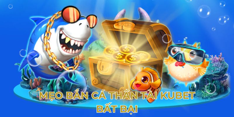 Mẹo bắn cá thần tài Kubet bất bại