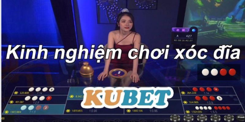 Kinh nghiệm tham gia xóc đĩa Kubet nên tham khảo