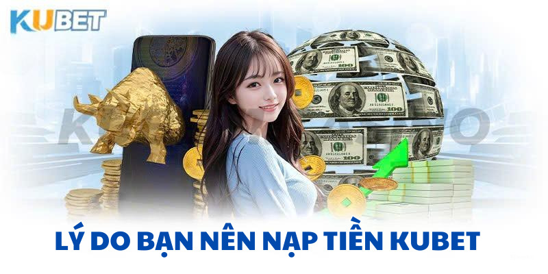 Nạp tiền Kubet và lý do siêu xịn