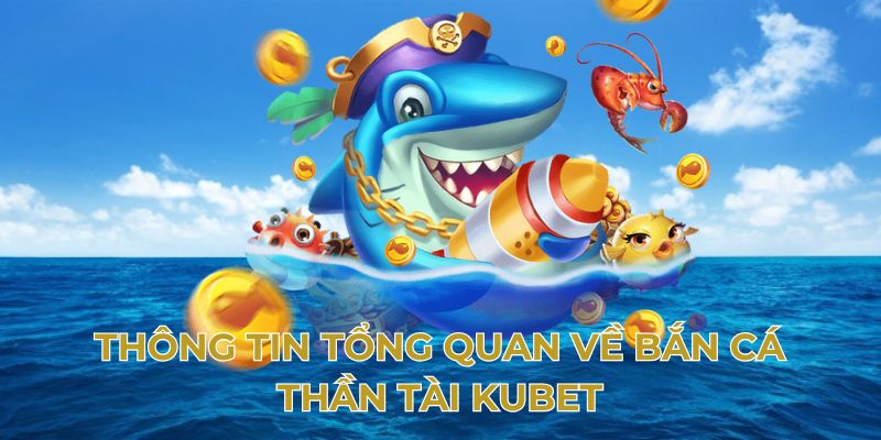 Thông tin tổng quan về bắn cá thần tài Kubet