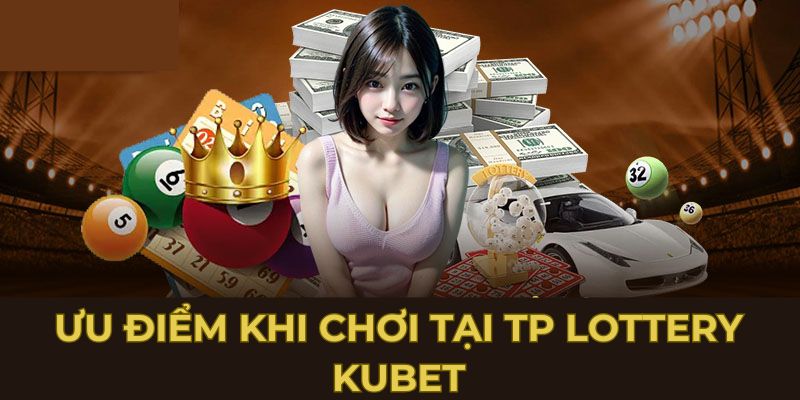 Ưu điểm khi chơi tại TP Lottery Kubet